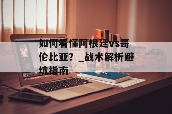 如何看懂阿根廷vs哥伦比亚？_战术解析避坑指南-第1张图片-