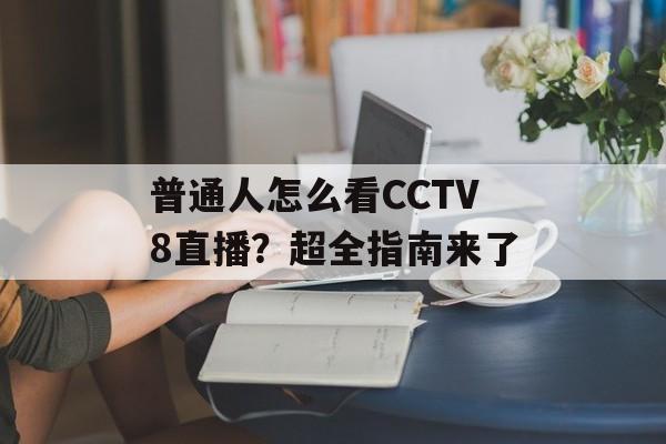 普通人怎么看CCTV8直播？超全指南来了-第1张图片-