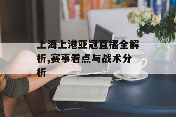上海上港亚冠直播全解析,赛事看点与战术分析-第1张图片- 上海上港亚冠直播全解析,赛事看点与战术分析-第1张图片-
