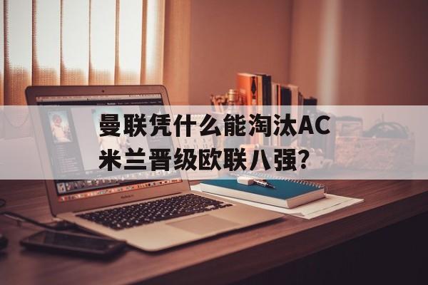 曼联凭什么能淘汰AC米兰晋级欧联八强？-第1张图片-