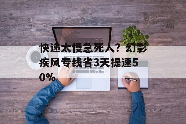 快递太慢急死人?幻影疾风专线省3天提速50%-第1张图片- 快递太慢急死人?幻影疾风专线省3天提速50%-第1张图片-