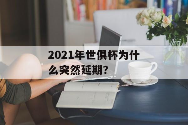 2021年世俱杯为什么突然延期?-第1张图片- 2021年世俱杯为什么突然延期?-第1张图片-