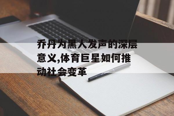 乔丹为黑人发声的深层意义,体育巨星如何推动社会变革-第1张图片- 乔丹为黑人发声的深层意义,体育巨星如何推动社会变革-第1张图片-