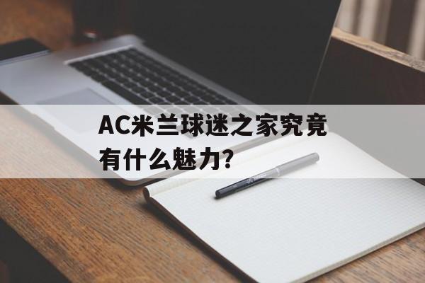 AC米兰球迷之家究竟有什么魅力?-第1张图片- AC米兰球迷之家究竟有什么魅力?-第1张图片-