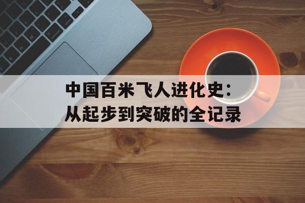 中国百米飞人进化史：从起步到突破的全记录-第1张图片-