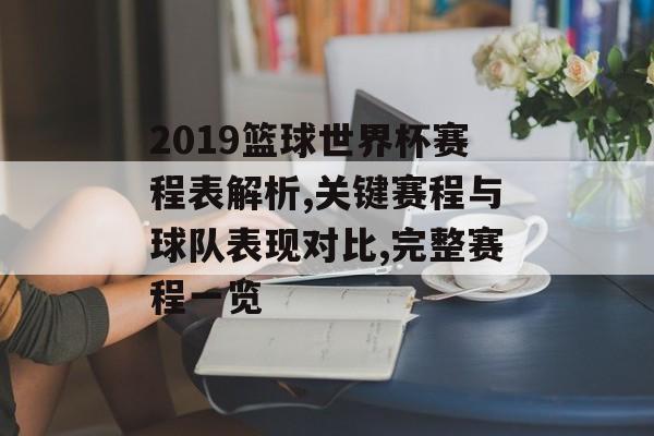 2019篮球世界杯赛程表解析,关键赛程与球队表现对比,完整赛程一览-第1张图片-