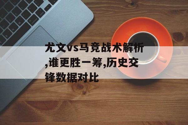 尤文vs马竞战术解析,谁更胜一筹,历史交锋数据对比-第1张图片- 尤文vs马竞战术解析,谁更胜一筹,历史交锋数据对比-第1张图片-