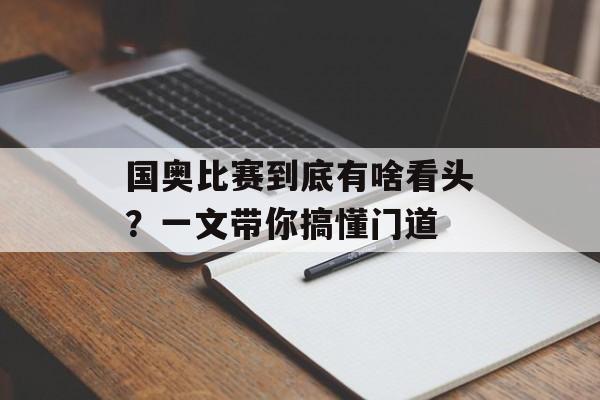国奥比赛到底有啥看头?一文带你搞懂门道-第1张图片- 国奥比赛到底有啥看头?一文带你搞懂门道-第1张图片-