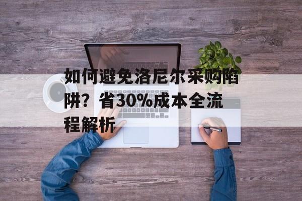 如何避免洛尼尔采购陷阱?省30%成本全流程解析-第1张图片- 如何避免洛尼尔采购陷阱?省30%成本全流程解析-第1张图片-