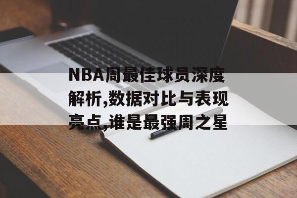 NBA周最佳球员深度解析,数据对比与表现亮点,谁是最强周之星-第1张图片-