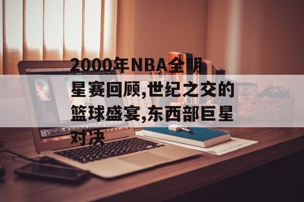 2000年NBA全明星赛回顾,世纪之交的篮球盛宴,东西部巨星对决-第1张图片- 2000年NBA全明星赛回顾,世纪之交的篮球盛宴,东西部巨星对决-第1张图片-