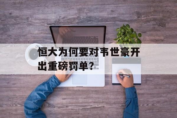 恒大为何要对韦世豪开出重磅罚单?-第1张图片- 恒大为何要对韦世豪开出重磅罚单?-第1张图片-