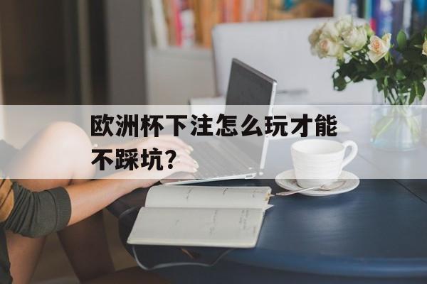 欧洲杯下注怎么玩才能不踩坑？-第1张图片-
