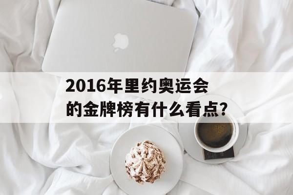 2016年里约奥运会的金牌榜有什么看点?-第1张图片- 2016年里约奥运会的金牌榜有什么看点?-第1张图片-