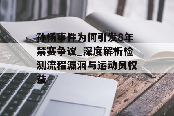孙杨事件为何引发8年禁赛争议_深度解析检测流程漏洞与运动员权益-第1张图片-