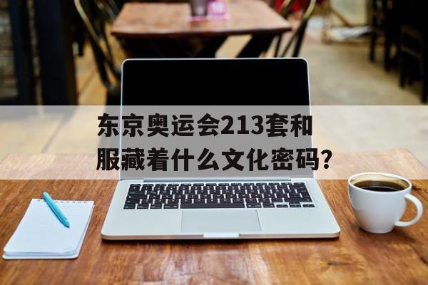 东京奥运会213套和服藏着什么文化密码?-第1张图片- 东京奥运会213套和服藏着什么文化密码?-第1张图片-