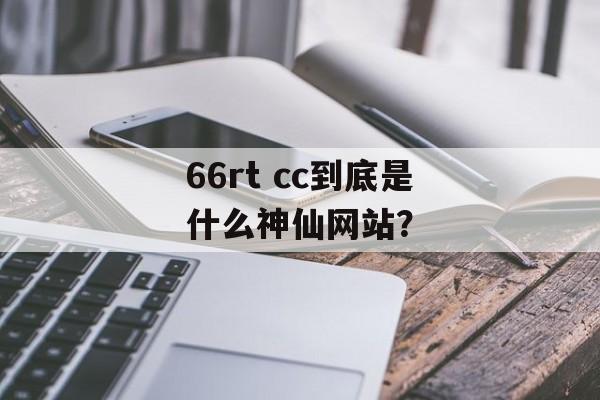 66rt cc到底是什么神仙网站？-第1张图片-