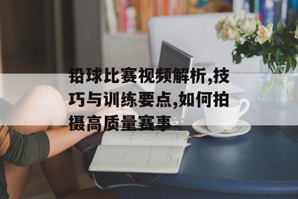 铅球比赛视频解析,技巧与训练要点,如何拍摄高质量赛事-第1张图片-