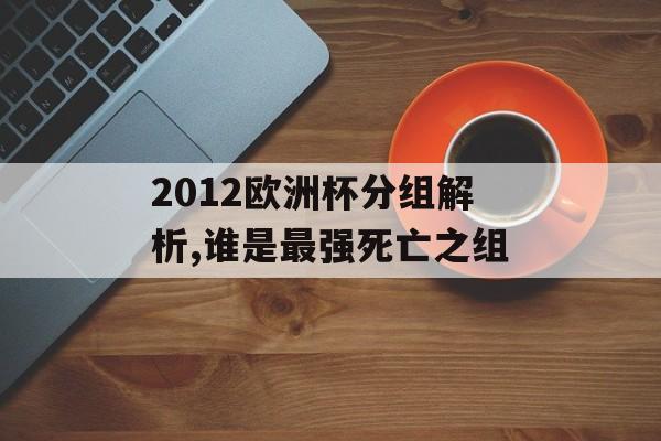 2012欧洲杯分组解析,谁是最强死亡之组-第1张图片-