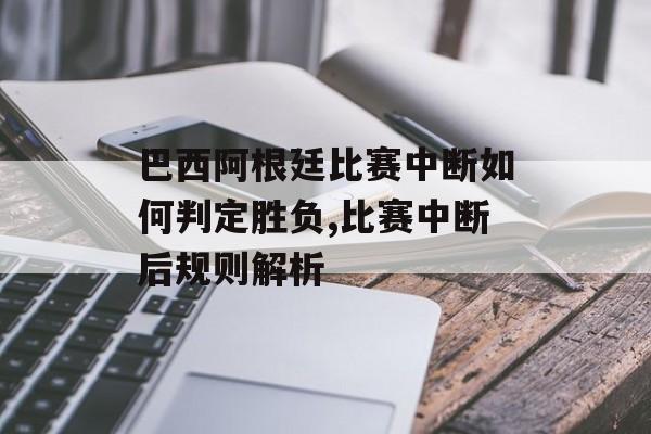 巴西阿根廷比赛中断如何判定胜负,比赛中断后规则解析-第1张图片-