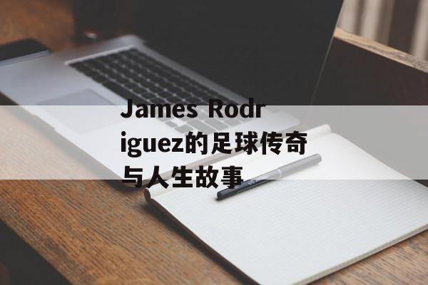 James Rodriguez的足球传奇与人生故事-第1张图片-