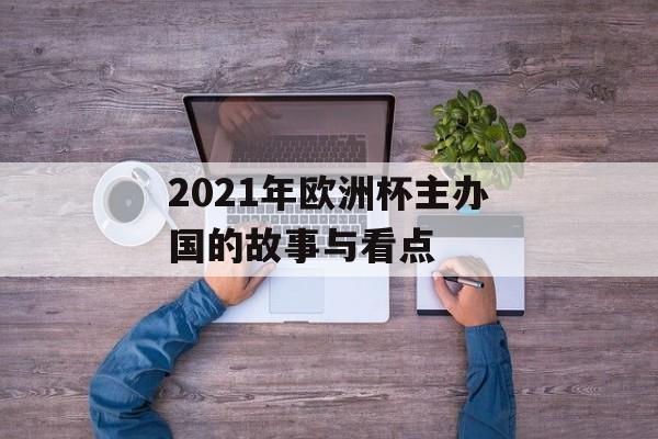 2021年欧洲杯主办国的故事与看点-第1张图片-