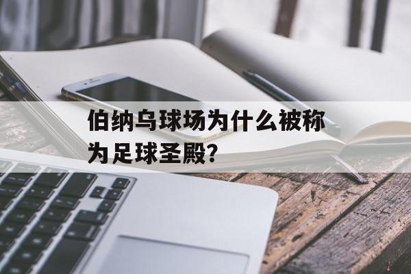 伯纳乌球场为什么被称为足球圣殿？-第1张图片-