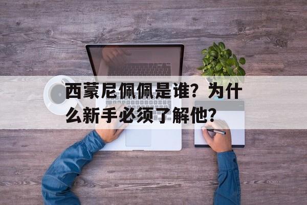 西蒙尼佩佩是谁？为什么新手必须了解他？-第1张图片-