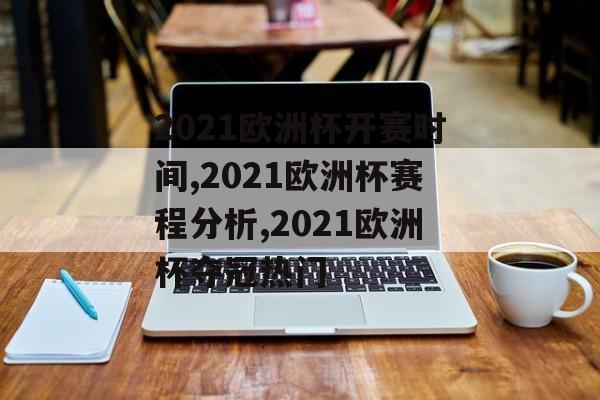 2021欧洲杯开赛时间,2021欧洲杯赛程分析,2021欧洲杯夺冠热门-第1张图片-