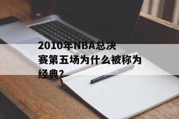2010年NBA总决赛第五场为什么被称为经典？-第1张图片-