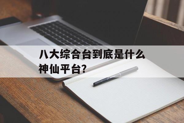 八大综合台到底是什么神仙平台?-第1张图片- 八大综合台到底是什么神仙平台?-第1张图片-