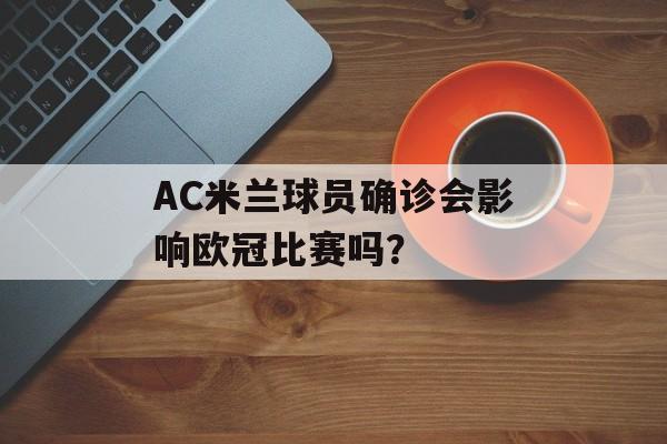 AC米兰球员确诊会影响欧冠比赛吗？-第1张图片-