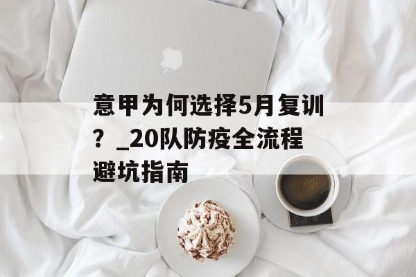 意甲为何选择5月复训？_20队防疫全流程避坑指南-第1张图片-