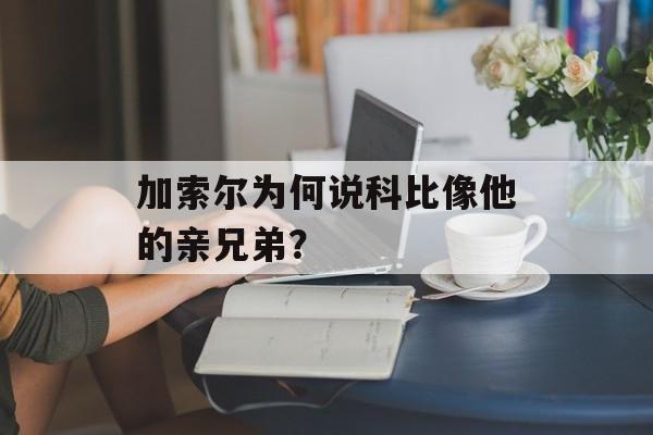加索尔为何说科比像他的亲兄弟？-第1张图片-