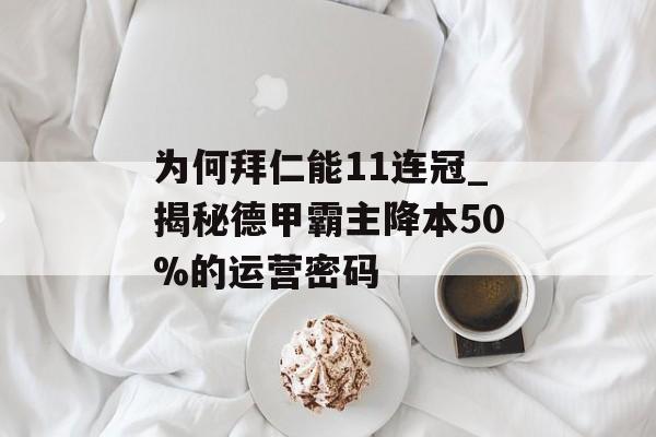 为何拜仁能11连冠_揭秘德甲霸主降本50%的运营密码-第1张图片- 为何拜仁能11连冠_揭秘德甲霸主降本50%的运营密码-第1张图片-