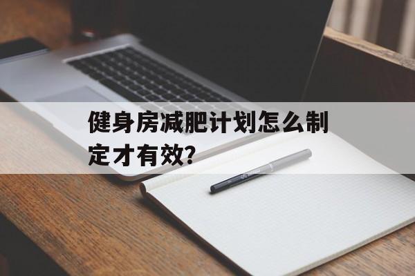 健身房减肥计划怎么制定才有效？-第1张图片-