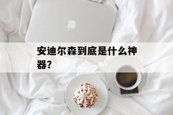 安迪尔森到底是什么神器?-第1张图片- 安迪尔森到底是什么神器?-第1张图片-