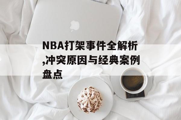 NBA打架事件全解析,冲突原因与经典案例盘点-第1张图片- NBA打架事件全解析,冲突原因与经典案例盘点-第1张图片-