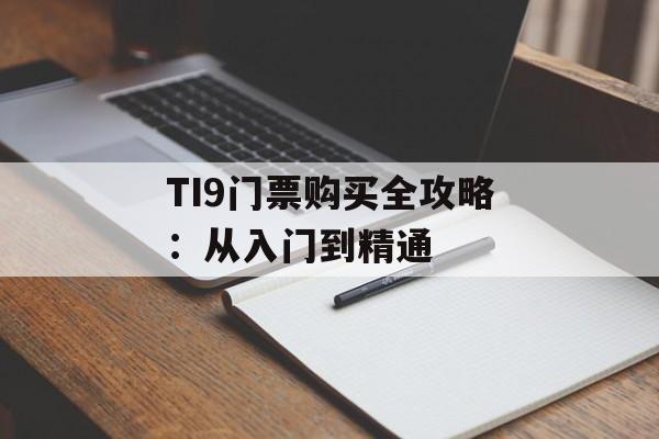 TI9门票购买全攻略：从入门到精通-第1张图片-