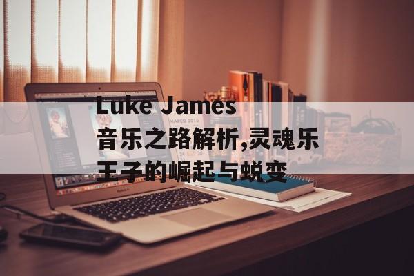 Luke James音乐之路解析,灵魂乐王子的崛起与蜕变-第1张图片-
