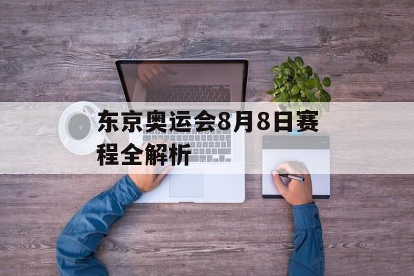 东京奥运会8月8日赛程全解析-第1张图片- 东京奥运会8月8日赛程全解析-第1张图片-