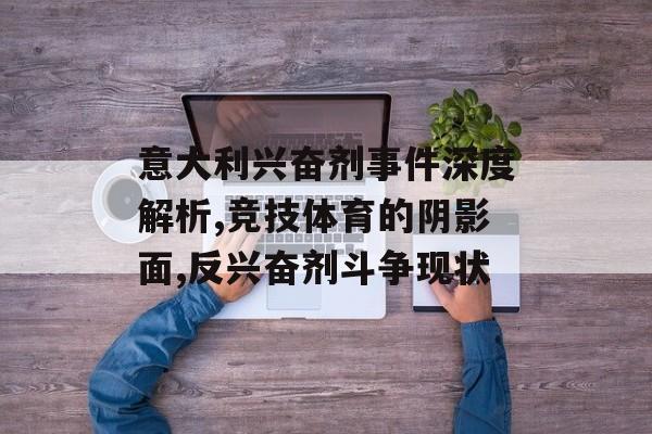 意大利兴奋剂事件深度解析,竞技体育的阴影面,反兴奋剂斗争现状-第1张图片-