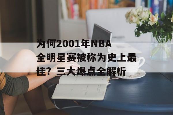 为何2001年NBA全明星赛被称为史上最佳?三大爆点全解析-第1张图片- 为何2001年NBA全明星赛被称为史上最佳?三大爆点全解析-第1张图片-