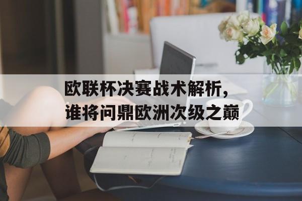 欧联杯决赛战术解析,谁将问鼎欧洲次级之巅-第1张图片-