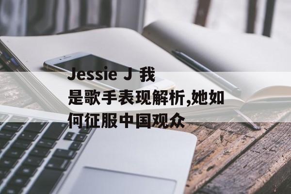 Jessie J 我是歌手表现解析,她如何征服中国观众-第1张图片- Jessie J 我是歌手表现解析,她如何征服中国观众-第1张图片-