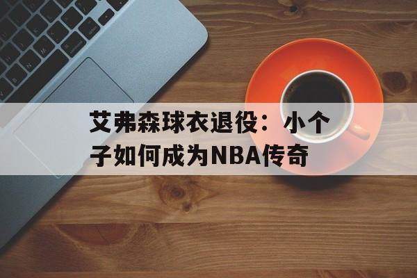 艾弗森球衣退役：小个子如何成为NBA传奇-第1张图片-
