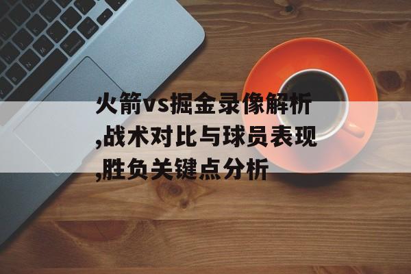 火箭vs掘金录像解析,战术对比与球员表现,胜负关键点分析-第1张图片- 火箭vs掘金录像解析,战术对比与球员表现,胜负关键点分析-第1张图片-