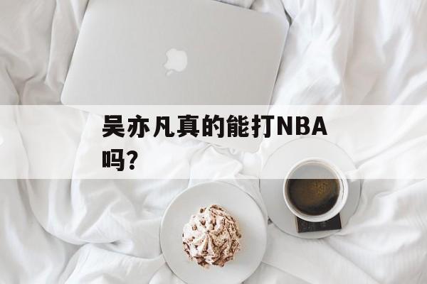 吴亦凡真的能打NBA吗？-第1张图片-