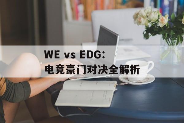 WE vs EDG:电竞豪门对决全解析-第1张图片- WE vs EDG:电竞豪门对决全解析-第1张图片-