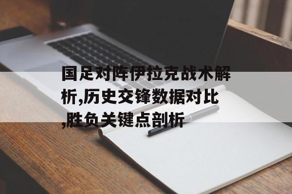 国足对阵伊拉克战术解析,历史交锋数据对比,胜负关键点剖析-第1张图片- 国足对阵伊拉克战术解析,历史交锋数据对比,胜负关键点剖析-第1张图片-